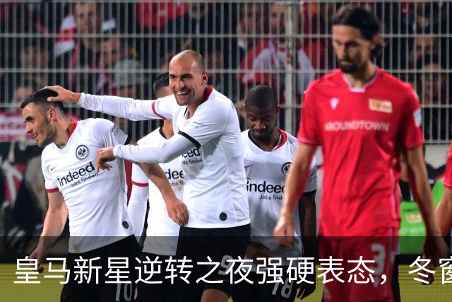 皇马新星逆转之夜强硬表态，冬窗或将告别伯纳乌