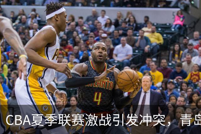 CBA夏季联赛激战引发冲突，青岛球员怒火激发争议